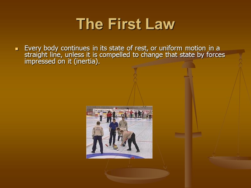 The First Law Every body continues in its state of rest, or uniform motion